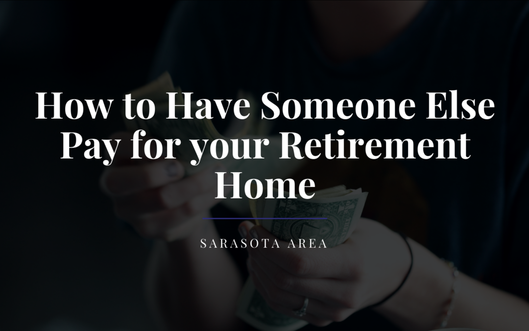 How to Have Someone Else Pay for your Retirement Home in Sarasota