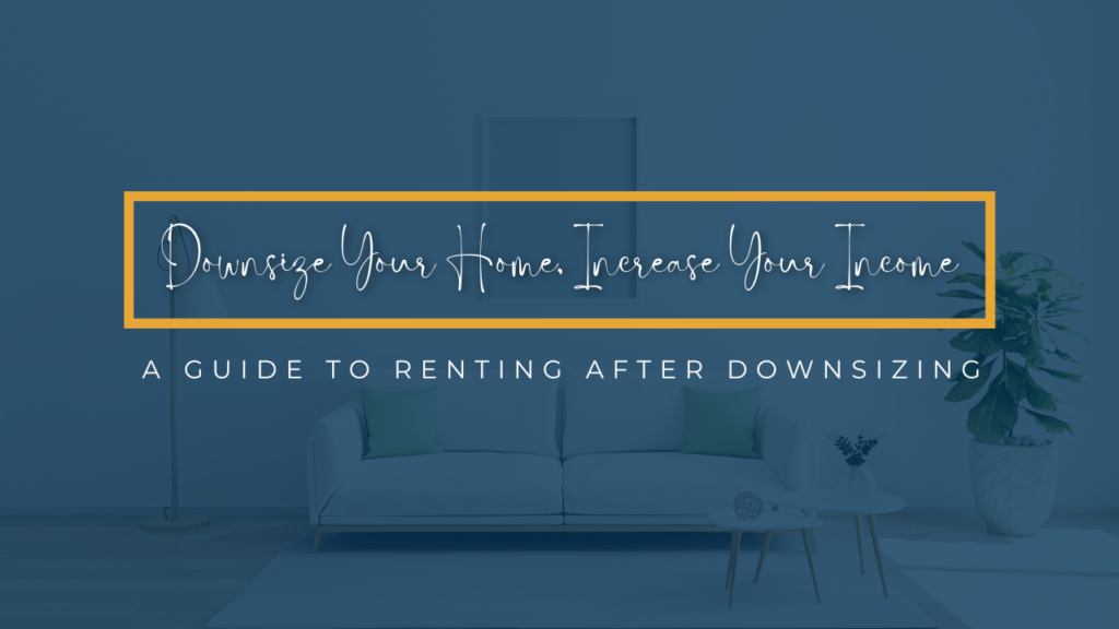Downsize Your Home, Increase Your Income: A Guide to Renting After Downsizing - Article Banner