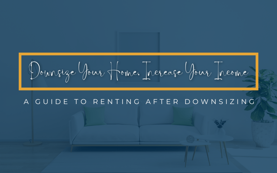 Downsize Your Home, Increase Your Income: A Guide to Renting After Downsizing
