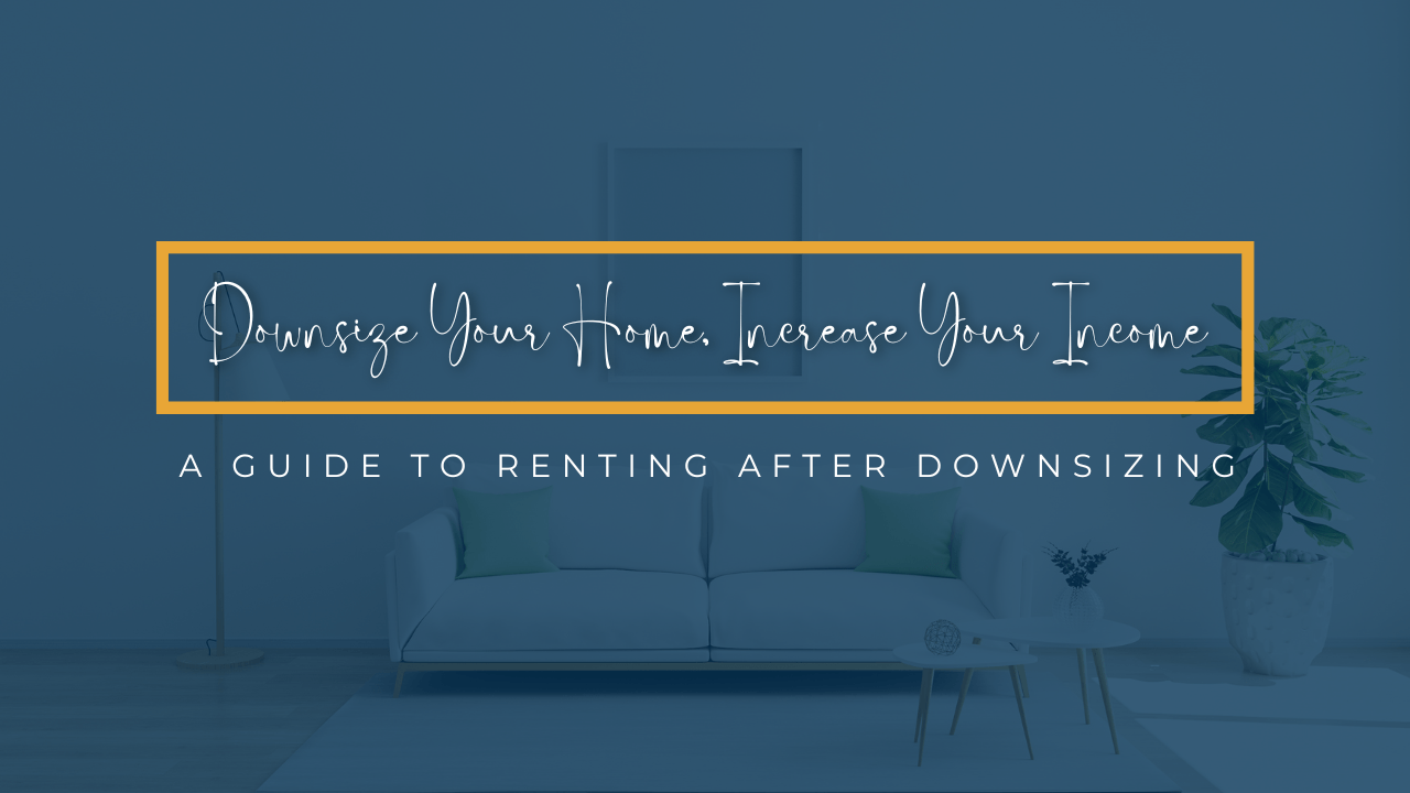 Downsize Your Home, Increase Your Income: A Guide to Renting After Downsizing